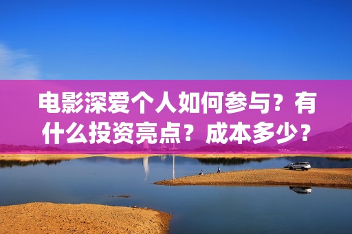 电影深爱个人如何参与？有什么投资亮点？成本多少？(播放电影深爱)