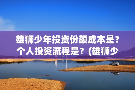 雄狮少年投资份额成本是？个人投资流程是？(雄狮少年的联合出品方)