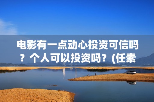 电影有一点动心投资可信吗？个人可以投资吗？(任素汐言承旭电影有一点动心)