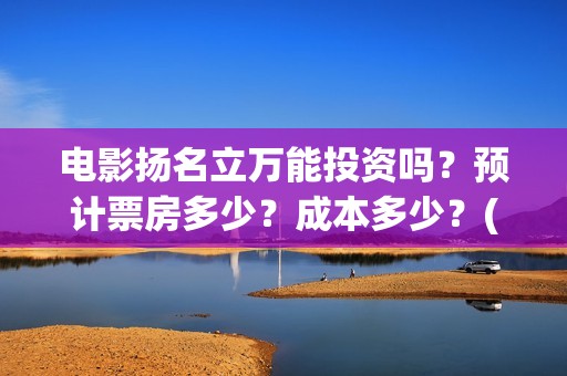 电影扬名立万能投资吗?预计票房多少?成本多少?(扬名立万电影海报) 电影扬名立万能投资吗?预计票房多少?成本多少?(扬名立万电影海报)