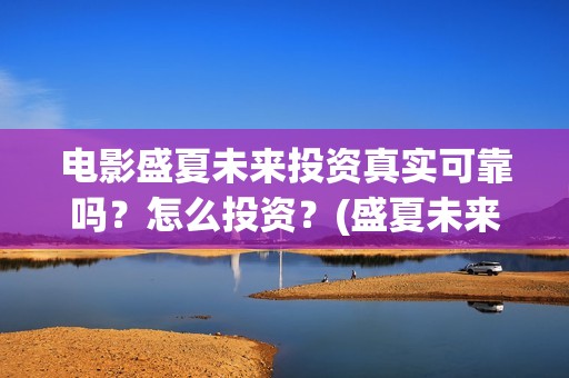 电影盛夏未来投资真实可靠吗？怎么投资？(盛夏未来 电影简介)