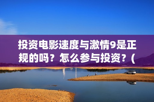 投资电影速度与激情9是正规的吗？怎么参与投资？(电影投资的周期是多久?)