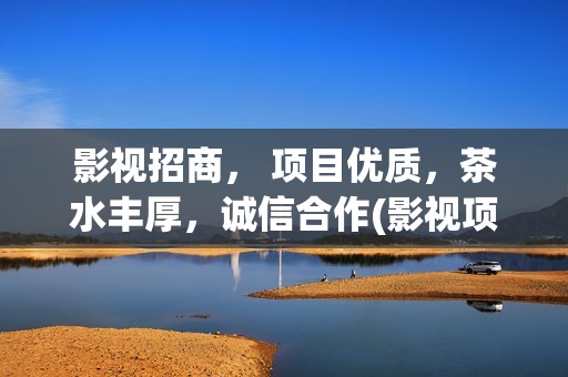 影视招商， 项目优质，茶水丰厚，诚信合作(影视项目招商)