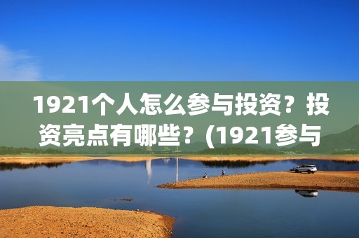 1921个人怎么参与投资？投资亮点有哪些？(1921参与人员)