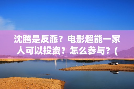 沈腾是反派？电影超能一家人可以投资？怎么参与？(沈腾演反派的电影)
