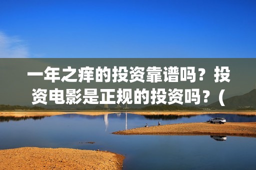 一年之痒的投资靠谱吗？投资电影是正规的投资吗？(一年之痒百度百科)