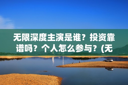无限深度主演是谁？投资靠谱吗？个人怎么参与？(无限深度讲的什么)