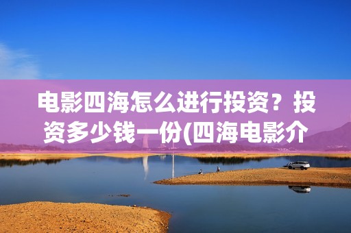 电影四海怎么进行投资?投资多少钱一份(四海电影介绍) 电影四海怎么进行投资?投资多少钱一份(四海电影介绍)