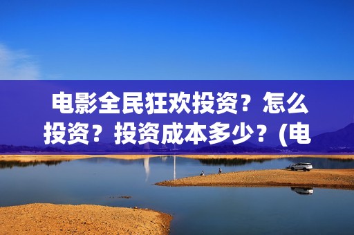 电影全民狂欢投资？怎么投资？投资成本多少？(电影全民狂欢免费观看)