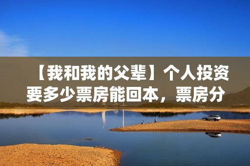 【我和我的父辈】个人投资要多少票房能回本,票房分账要多久可以拿到?(我和我的父辈观后感) 【我和我的父辈】个人投资要多少票房能回本,票房分账要多久可以拿到?(我和我的父辈观后感)