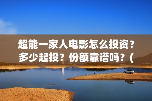 超能一家人电影怎么投资？多少起投？份额靠谱吗？(超能一家人电影免费高清)