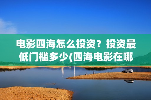 电影四海怎么投资？投资最低门槛多少(四海电影在哪拍的)