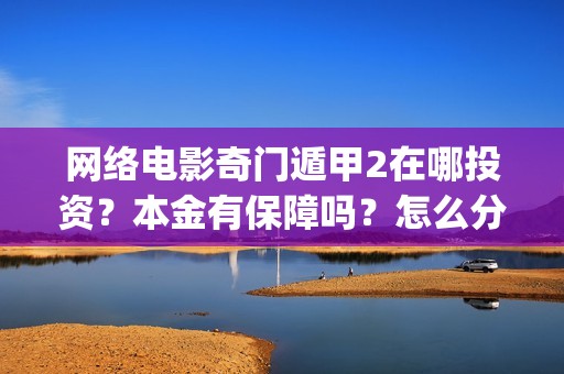 网络电影奇门遁甲2在哪投资？本金有保障吗？怎么分红的？(电影奇门遁甲视频)