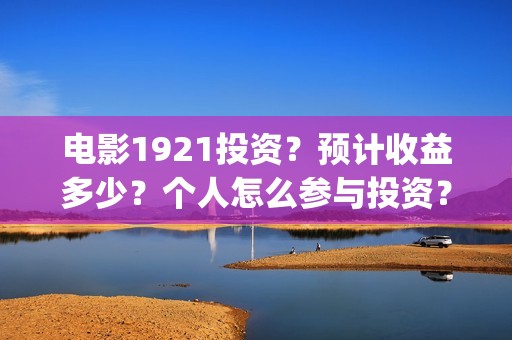 电影1921投资?预计收益多少?个人怎么参与投资?(1921电影投资项目) 电影1921投资?预计收益多少?个人怎么参与投资?(1921电影投资项目)