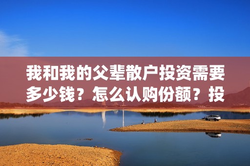 我和我的父辈散户投资需要多少钱？怎么认购份额？投资什么流程？(我和我的父辈中的那首诗是什么)