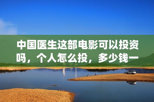 中国医生这部电影可以投资吗，个人怎么投，多少钱一份？(电视剧,中国医生)