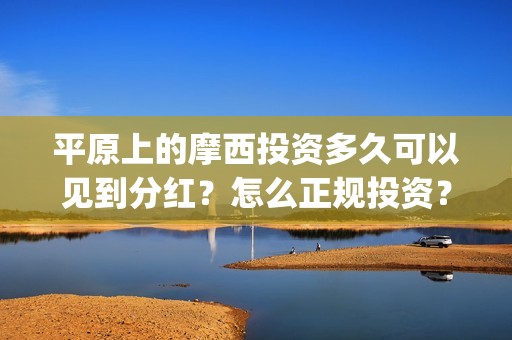 平原上的摩西投资多久可以见到分红？怎么正规投资？(平原上的摩西投资)