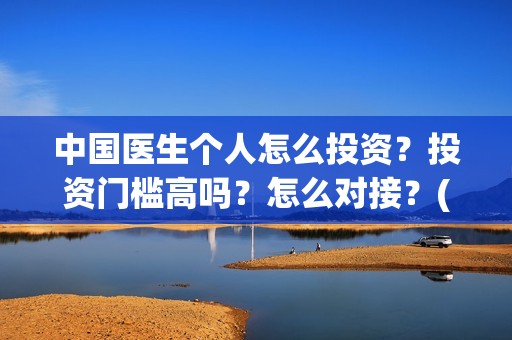 中国医生个人怎么投资？投资门槛高吗？怎么对接？(中国医生概况)