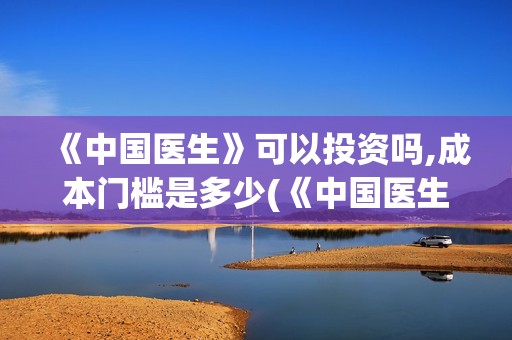 《中国医生》可以投资吗,成本门槛是多少(《中国医生》太好哭了)