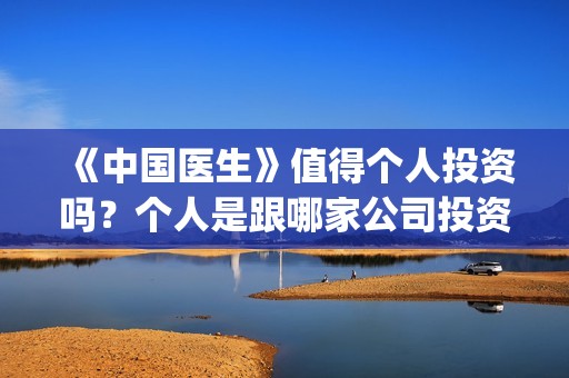 《中国医生》值得个人投资吗？个人是跟哪家公司投资呢？(《中国医生》时长)