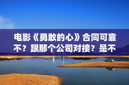 电影《勇敢的心》合同可靠不？跟那个公司对接？是不是骗局(电影勇敢的心主题曲)