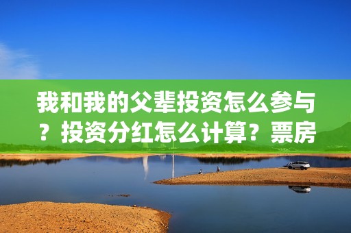 我和我的父辈投资怎么参与？投资分红怎么计算？票房预测多少？(我和我的父辈演的是啥)