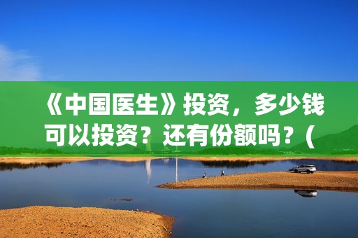 《中国医生》投资，多少钱可以投资？还有份额吗？(中国医生,预告)