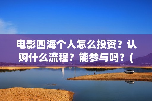 电影四海个人怎么投资？认购什么流程？能参与吗？(电影四海剧情介绍)