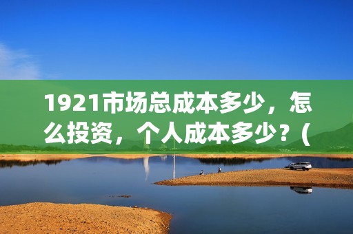 1921市场总成本多少，怎么投资，个人成本多少？(市场成本公式)