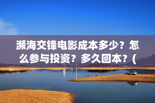 濒海交锋电影成本多少？怎么参与投资？多久回本？(濒海交锋电影预估票房)