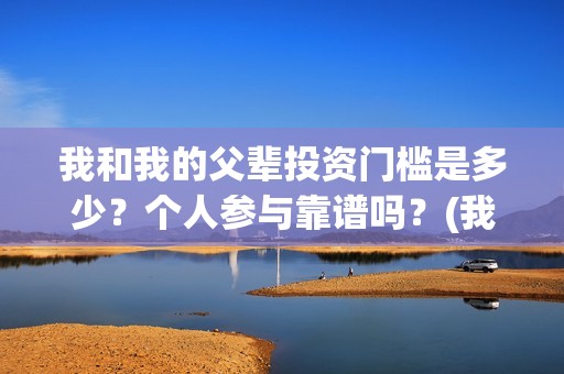 我和我的父辈投资门槛是多少？个人参与靠谱吗？(我和我的父辈参演)
