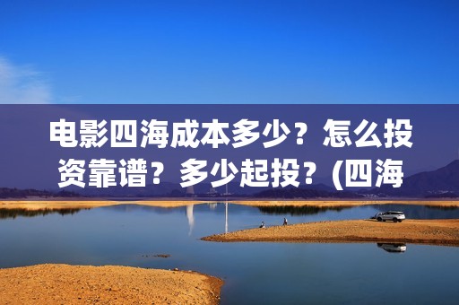 电影四海成本多少？怎么投资靠谱？多少起投？(四海票房)