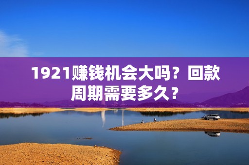 1921赚钱机会大吗？回款周期需要多久？