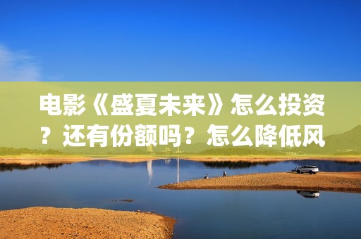 电影《盛夏未来》怎么投资？还有份额吗？怎么降低风险？(盛夏未来完整版电影枪版)