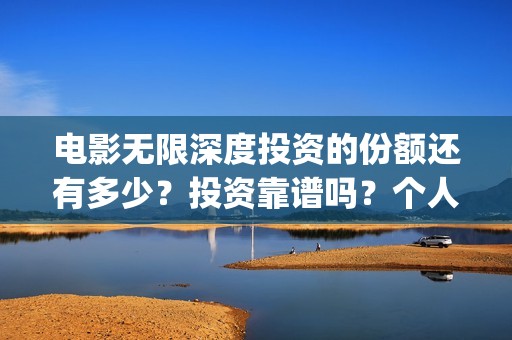 电影无限深度投资的份额还有多少？投资靠谱吗？个人怎么参与(无限深度电影海报)