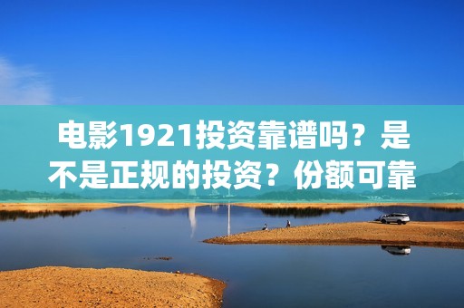 电影1921投资靠谱吗？是不是正规的投资？份额可靠吗？(《1921》电影投资)