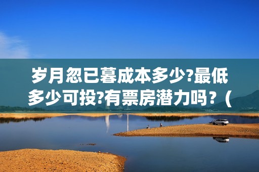 岁月忽已暮成本多少?最低多少可投?有票房潜力吗?(岁月忽已暮出自哪里) 岁月忽已暮成本多少?最低多少可投?有票房潜力吗?(岁月忽已暮出自哪里)