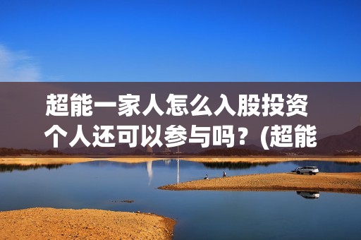 超能一家人怎么入股投资 个人还可以参与吗？(超能一家人2021年1月3日)