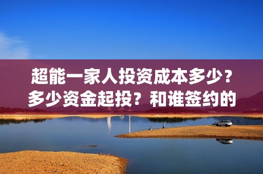 超能一家人投资成本多少？多少资金起投？和谁签约的？(超能一家人电影投资方)