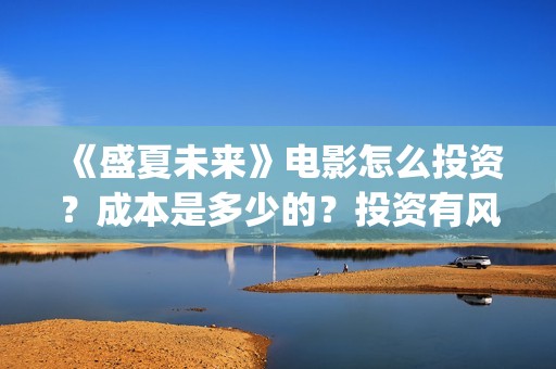 《盛夏未来》电影怎么投资？成本是多少的？投资有风险吗？(《盛夏未来》电影在线看)