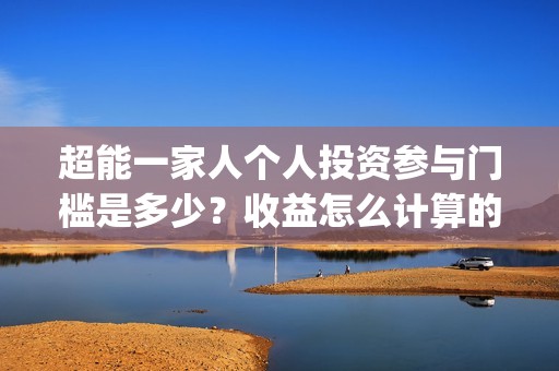 超能一家人个人投资参与门槛是多少？收益怎么计算的？(超能一家人视频)