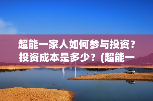 超能一家人如何参与投资？投资成本是多少？(超能一家人拍完了吗)
