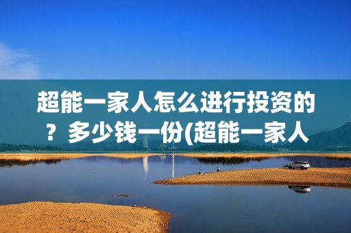 超能一家人怎么进行投资的？多少钱一份(超能一家人怎么样)