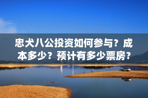 忠犬八公投资如何参与？成本多少？预计有多少票房？(忠犬八公幕后故事)