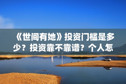 《世间有她》投资门槛是多少？投资靠不靠谱？个人怎么参与电影投资？(世间有她电影宣传照)