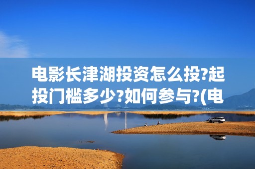 电影长津湖投资怎么投?起投门槛多少?如何参与?(电影长津湖 投资)