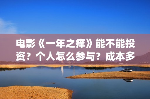 电影《一年之痒》能不能投资？个人怎么参与？成本多少？(电影《一年之痒》演员表)