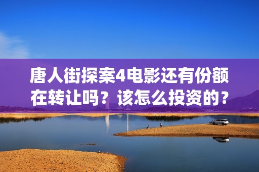 唐人街探案4电影还有份额在转让吗？该怎么投资的？(唐人街探案4高清正版)