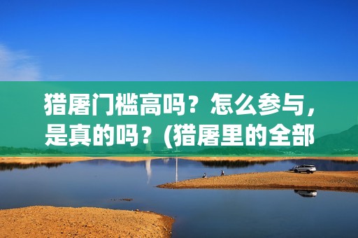 猎屠门槛高吗？怎么参与，是真的吗？(猎屠里的全部演员表)