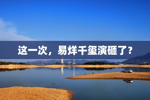 这一次，易烊千玺演砸了？